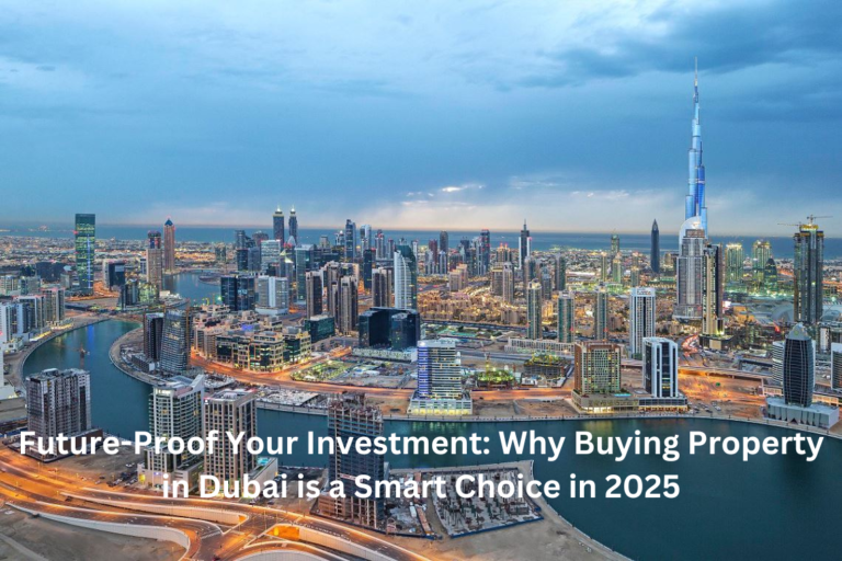 Future-Proof Your Investment: Why Buying Property in Dubai is a Smart Choice in 2025